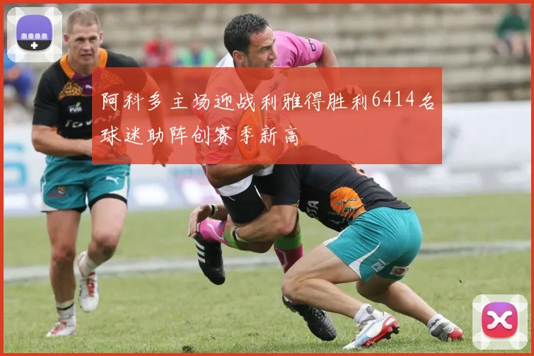 阿科多主场迎战利雅得胜利6414名球迷助阵创赛季新高