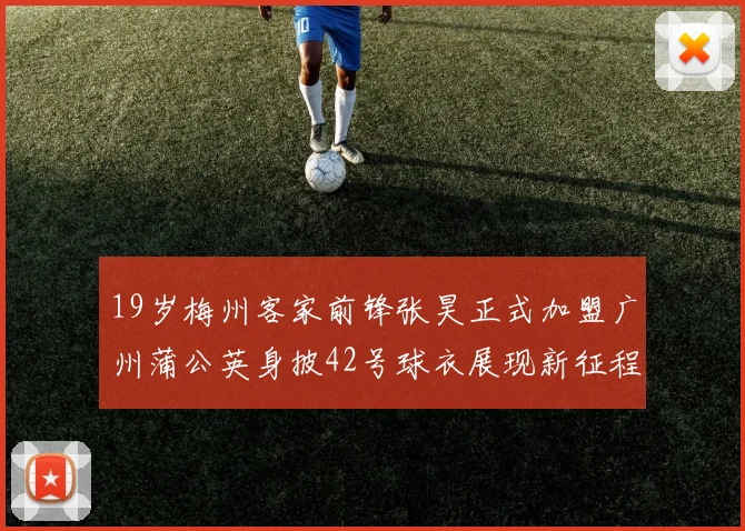 19岁梅州客家前锋张昊正式加盟广州蒲公英身披42号球衣展现新征程