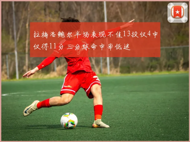 拉梅洛鲍尔半场表现不佳13投仅4中仅得11分三分球命中率低迷
