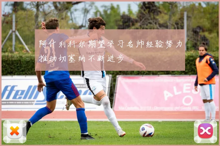 阿什利科尔期望学习名帅经验努力推动切塞纳不断进步