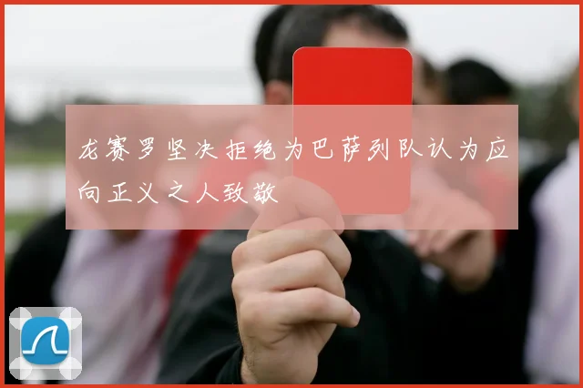 龙赛罗坚决拒绝为巴萨列队认为应向正义之人致敬