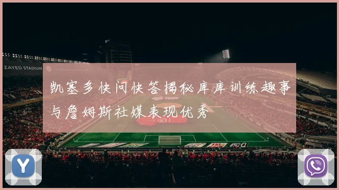凯塞多快问快答揭秘库库训练趣事与詹姆斯社媒表现优秀